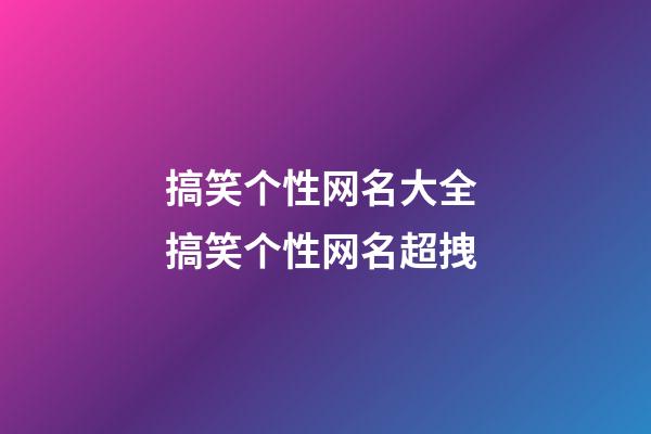 搞笑个性网名大全 搞笑个性网名超拽